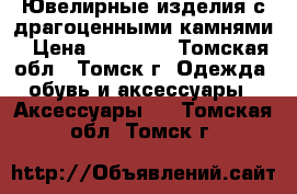 Ювелирные изделия с драгоценными камнями › Цена ­ 45 923 - Томская обл., Томск г. Одежда, обувь и аксессуары » Аксессуары   . Томская обл.,Томск г.